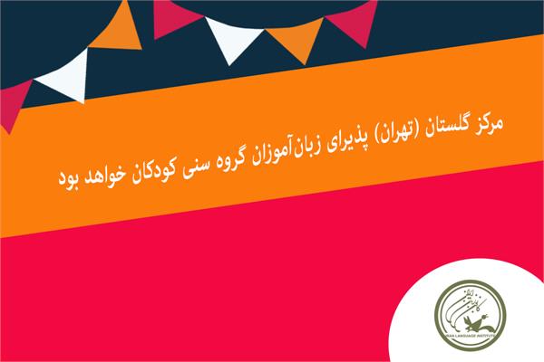 مرکز گلستان (تهران) پذیرای زبان‌آموزان گروه سنی کودکان خواهد بود