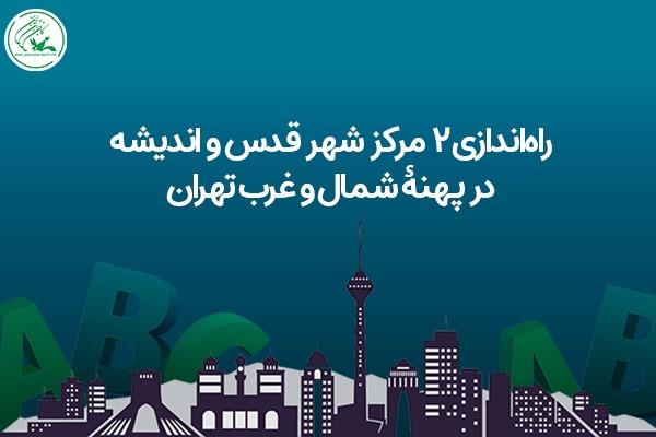 راه‌اندازی ۲ مرکز شهر قدس و اندیشه در پهنۀ شمال و غرب تهران